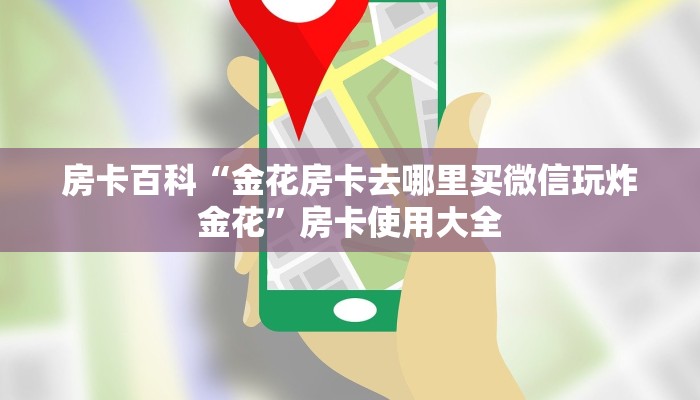 房卡百科“金花房卡去哪里买微信玩炸金花”房卡使用大全