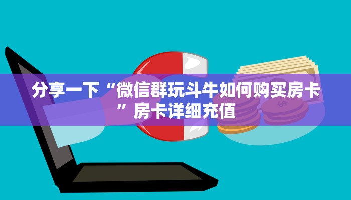分享一下“微信群玩斗牛如何购买房卡”房卡详细充值