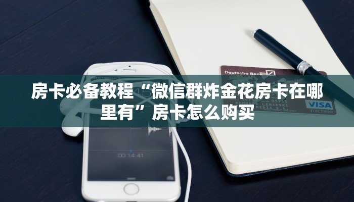 房卡必备教程“微信群炸金花房卡在哪里有”房卡怎么购买