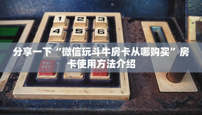 分享一下“微信玩斗牛房卡从哪购买”房卡使用方法介绍