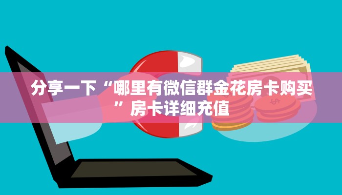 分享一下“哪里有微信群金花房卡购买”房卡详细充值