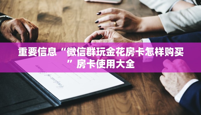 重要信息“微信群玩金花房卡怎样购买”房卡使用大全