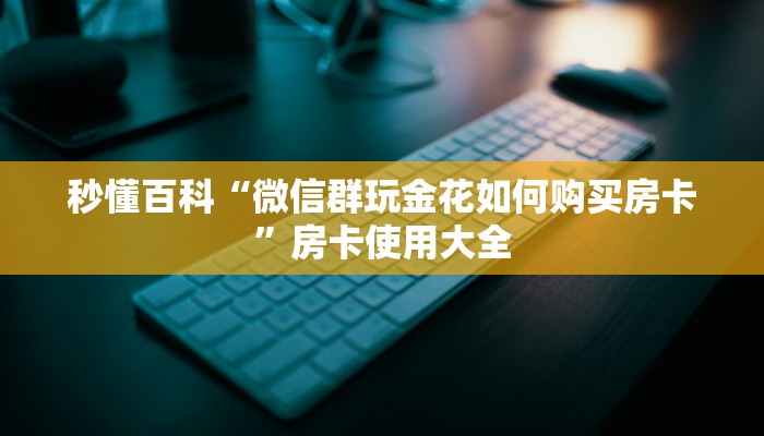秒懂百科“微信群玩金花如何购买房卡”房卡使用大全