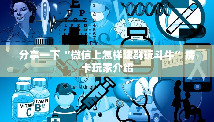分享一下“微信上怎样建群玩斗牛”房卡玩家介绍