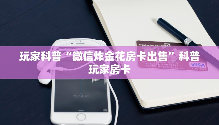 玩家科普“微信炸金花房卡出售”科普玩家房卡