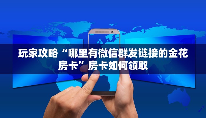玩家攻略“哪里有微信群发链接的金花房卡”房卡如何领取