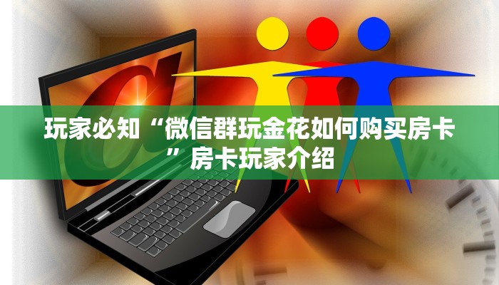 玩家必知“微信群玩金花如何购买房卡”房卡玩家介绍