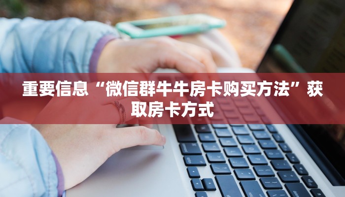 重要信息“微信群牛牛房卡购买方法”获取房卡方式
