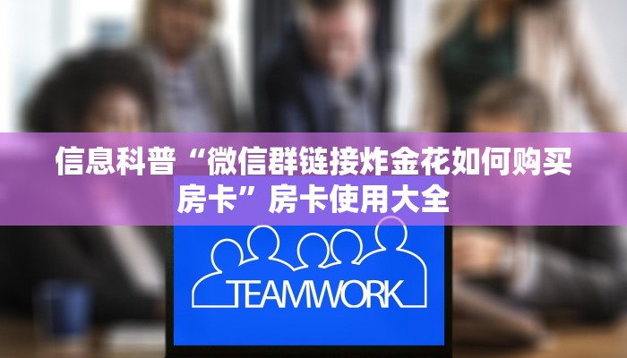 信息科普“微信群链接炸金花如何购买房卡”房卡使用大全