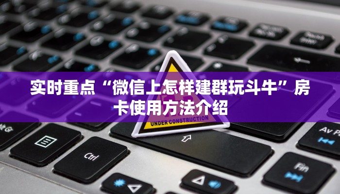 实时重点“微信上怎样建群玩斗牛”房卡使用方法介绍