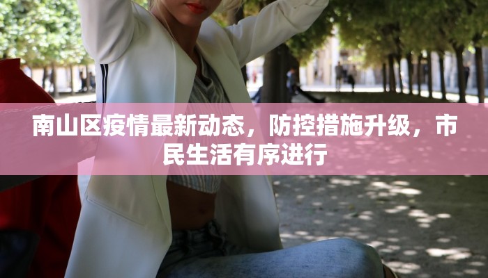 南山区疫情最新动态，防控措施升级，市民生活有序进行