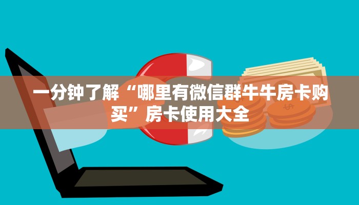 一分钟了解“哪里有微信群牛牛房卡购买”房卡使用大全