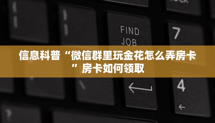 信息科普“微信群里玩金花怎么弄房卡”房卡如何领取