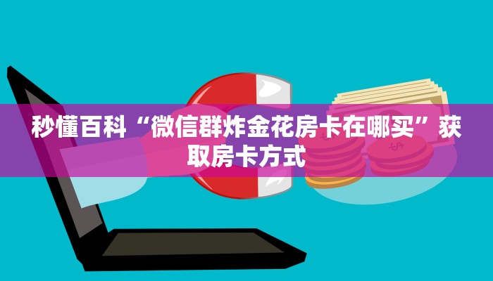 秒懂百科“微信群炸金花房卡在哪买”获取房卡方式