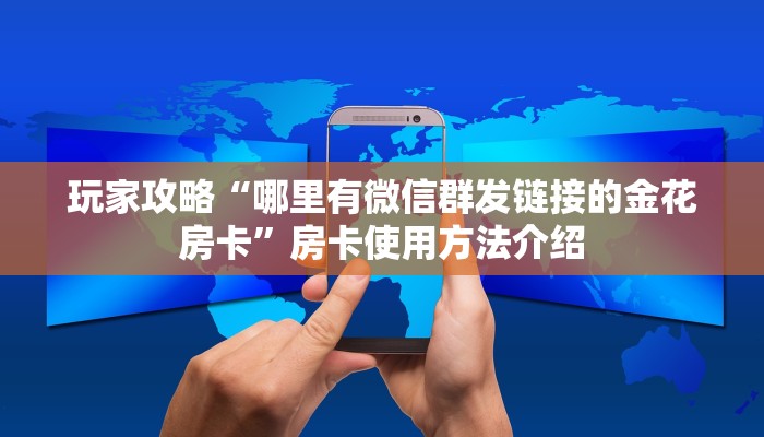 玩家攻略“哪里有微信群发链接的金花房卡”房卡使用方法介绍