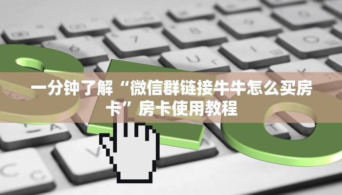 一分钟了解“微信群链接牛牛怎么买房卡”房卡使用教程