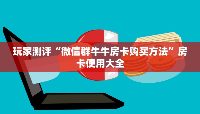 玩家测评“微信群牛牛房卡购买方法”房卡使用大全