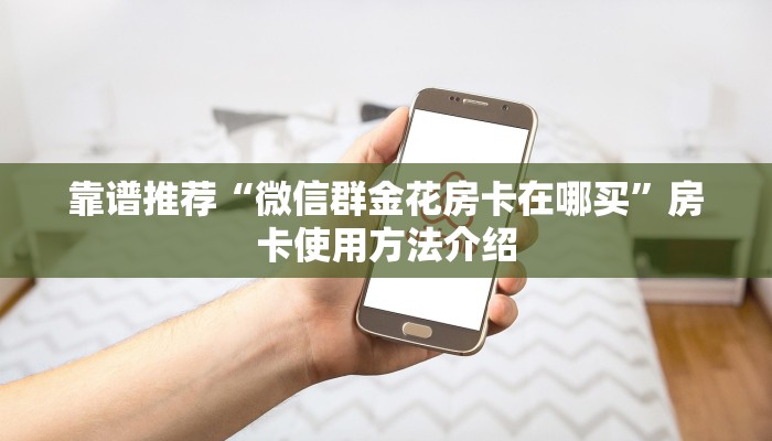 靠谱推荐“微信群金花房卡在哪买”房卡使用方法介绍
