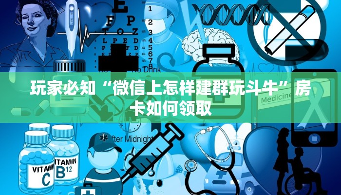 玩家必知“微信上怎样建群玩斗牛”房卡如何领取