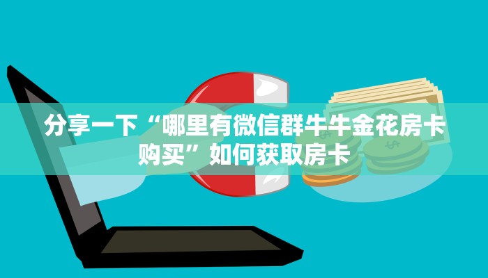 分享一下“哪里有微信群牛牛金花房卡购买”如何获取房卡