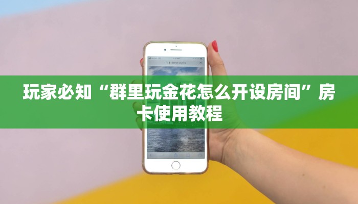 玩家必知“群里玩金花怎么开设房间”房卡使用教程