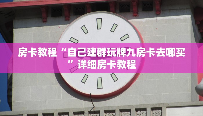 房卡教程“自己建群玩牌九房卡去哪买”详细房卡教程