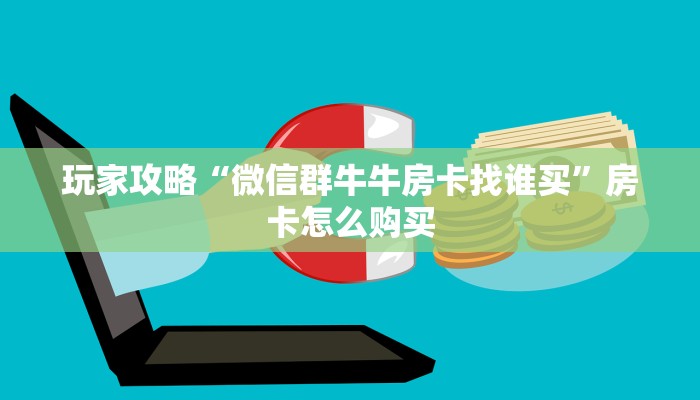 玩家攻略“微信群牛牛房卡找谁买”房卡怎么购买
