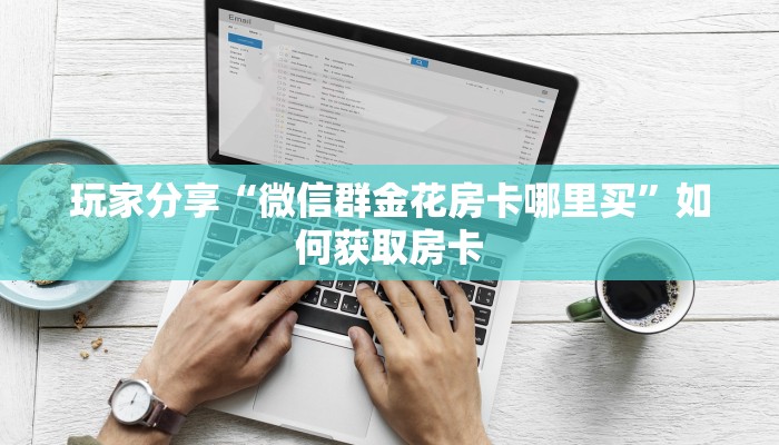 三分钟解决“微信牛牛房卡如何购买”获取房卡教程