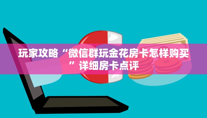 房卡百科“微信玩斗牛怎么开设房间”获取房卡方式