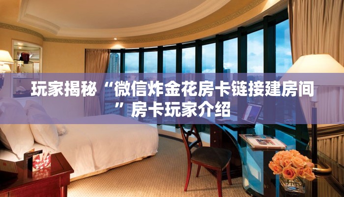 玩家揭秘“微信炸金花房卡链接建房间”房卡玩家介绍