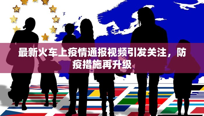 最新火车上疫情通报视频引发关注，防疫措施再升级