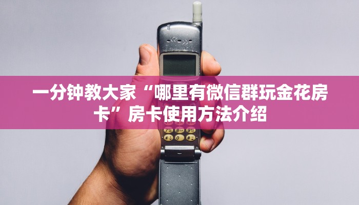 一分钟教大家“哪里有微信群玩金花房卡”房卡使用方法介绍