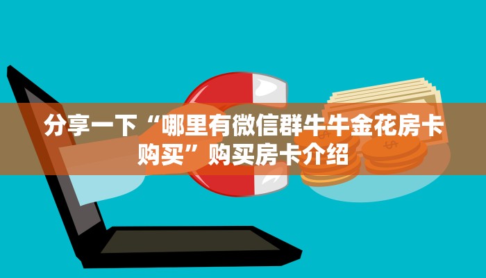分享一下“哪里有微信群牛牛金花房卡购买”购买房卡介绍