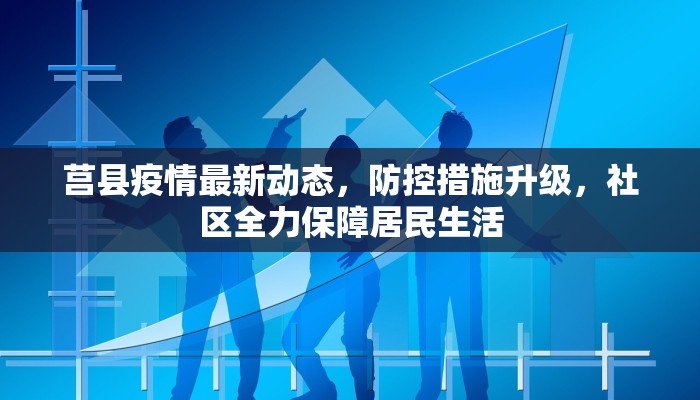 莒县疫情最新动态，防控措施升级，社区全力保障居民生活
