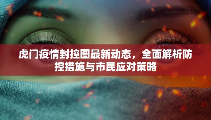 虎门疫情封控图最新动态，全面解析防控措施与市民应对策略