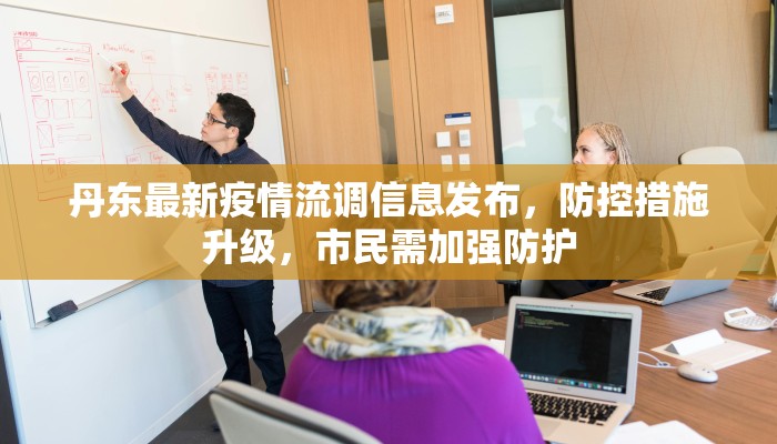 丹东最新疫情流调信息发布，防控措施升级，市民需加强防护
