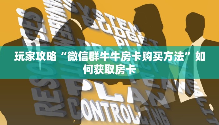 玩家攻略“微信群牛牛房卡购买方法”如何获取房卡
