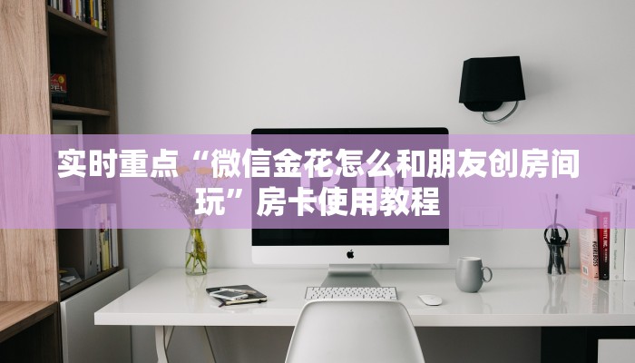 玩家科普“微信上炸金花房卡是怎么弄的”房卡链接获取