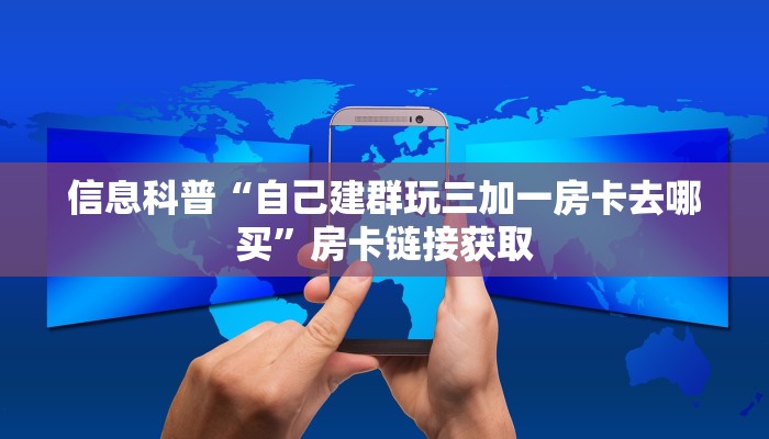 信息科普“自己建群玩三加一房卡去哪买”房卡链接获取