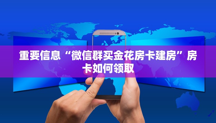 重要信息“微信群买金花房卡建房”房卡如何领取
