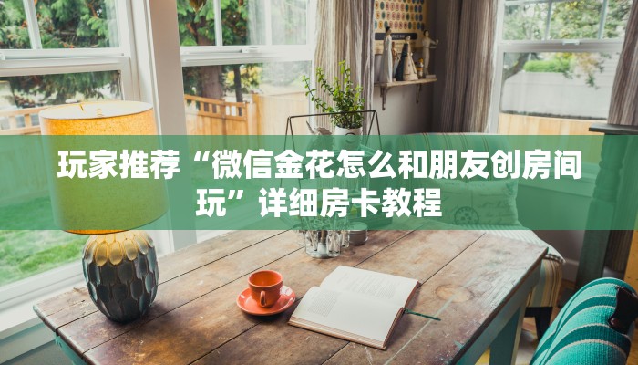 玩家推荐“微信金花怎么和朋友创房间玩”详细房卡教程