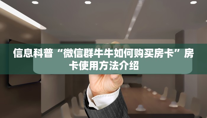 信息科普“微信群牛牛如何购买房卡”房卡使用方法介绍
