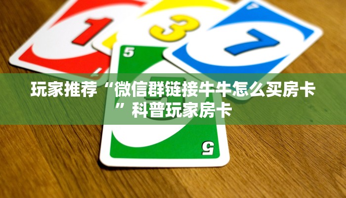 玩家推荐“微信群链接牛牛怎么买房卡”科普玩家房卡