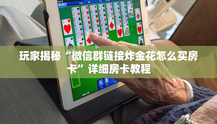 玩家揭秘“微信群链接炸金花怎么买房卡”详细房卡教程