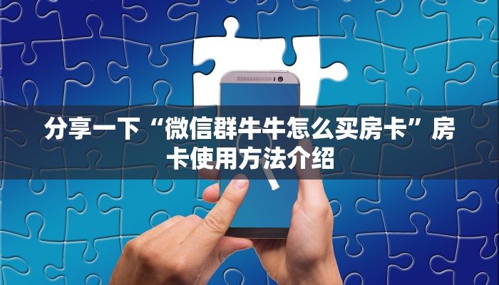 分享一下“微信群牛牛怎么买房卡”房卡使用方法介绍