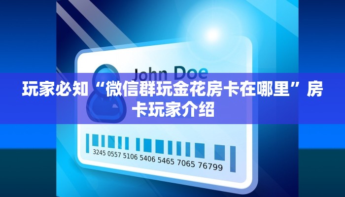 玩家必知“微信群玩金花房卡在哪里”房卡玩家介绍