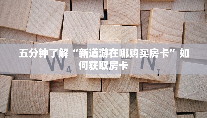 五分钟了解“新道游在哪购买房卡”如何获取房卡