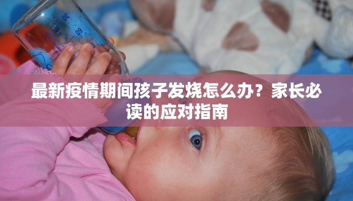 最新疫情期间孩子发烧怎么办？家长必读的应对指南