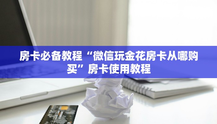 玩家必知“微信金花房卡怎么弄”详细房卡教程