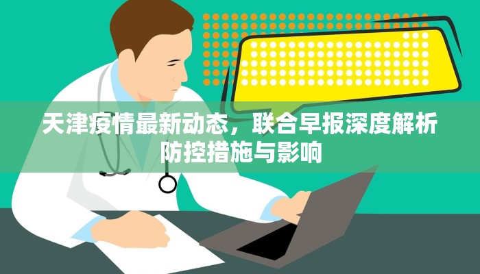 天津疫情最新动态，联合早报深度解析防控措施与影响